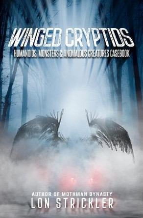 Winged Cryptids: Humanoids, Monsters & Anomalous Creatures Casebook by Lon Strickler 9781954528147