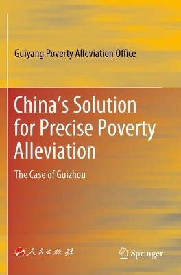 China's Solution for Precise Poverty Alleviation: The Case of Guizhou by Guiyang Poverty Alleviation Office 9789811574337