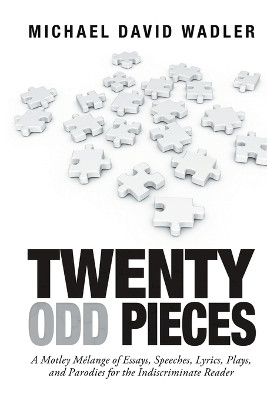 Twenty Odd Pieces: A Motley Melange of Essays, Speeches, Lyrics, Plays, and Parodies for the Indiscriminate Reader by Michael David Wadler 9781684705399