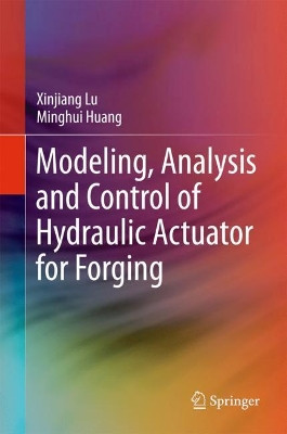 Modeling, Analysis and Control of Hydraulic Actuator for Forging by XinJiang Lu 9789811055829