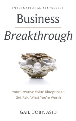 Business Breakthrough: Your Creative Value Blueprint to Get Paid What You're Worth by Gail Doby 9781949535846