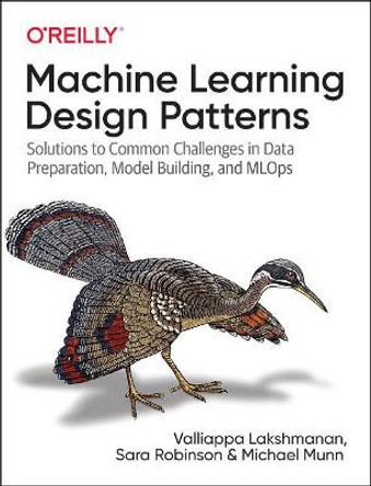 Machine Learning Design Patterns: Solutions to Common Challenges in Data Preparation, Model Building, and MLOps by Valliappa Lakshmanan