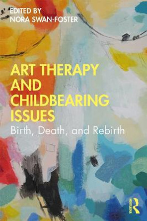 Art Therapy and Childbearing Issues: Birth, Death, and Rebirth by Nora Swan-Foster