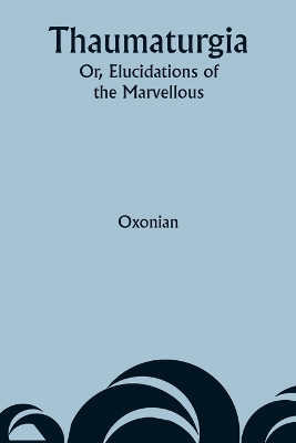 Thaumaturgia; Or, Elucidations of the Marvellous by Oxonian 9789357945585