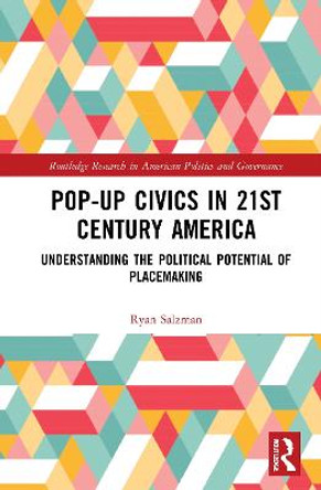 Pop-Up Civics in 21st Century America: Understanding the Political Potential of Placemaking by Ryan Salzman