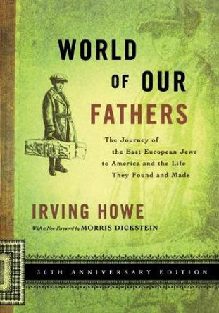 World of Our Fathers: The Journey of the East European Jews to America and the Life They Found and Made by Irving Howe