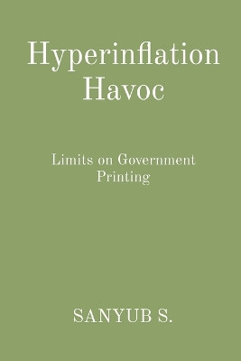 Hyperinflation Havoc: Limits on Government Printing by Sanyub S 9788196880873
