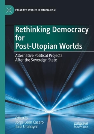 Rethinking Democracy for Post-Utopian Worlds: Alternative Political Projects After the Sovereign State by Jorge León Casero 9783031534904