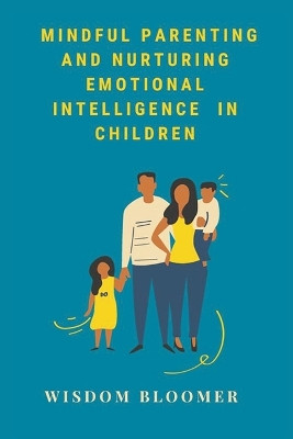 Mindful Parenting and Nurturing Emotional Intelligence in Children by Wisdom Bloomer 9788119438501