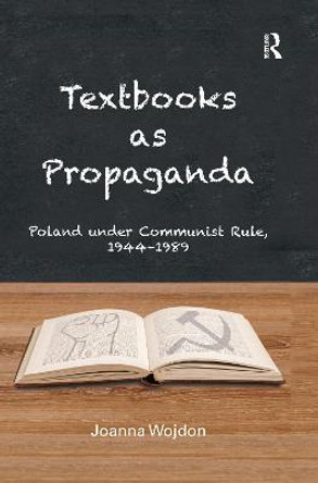 Textbooks as Propaganda: Poland under Communist Rule, 1944–1989 by Joanna Wojdon