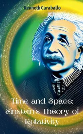 Time and Space: Einstein's Theory of Relativity by Kenneth Caraballo 9798223810919