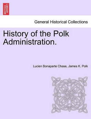 History of the Polk Administration. by Lucien Bonaparte Chase 9781241548179