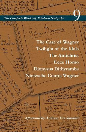 The Case of Wagner / Twilight of the Idols / The Antichrist / Ecce Homo / Dionysus Dithyrambs / Nietzsche Contra Wagner: Volume 9 by Friedrich Nietzsche