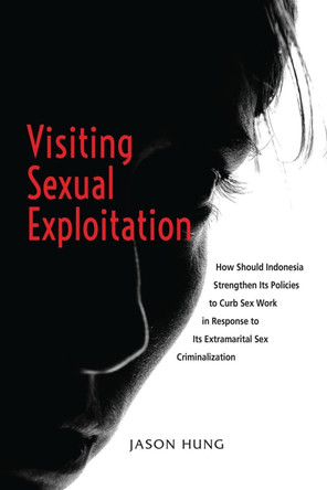 Visiting Sexual Exploitation: How Should Indonesia Strengthen Its Policies to Curb Sex Work in Response to Its Extramarital Sex Criminalization by Jason Hung 9789815104707