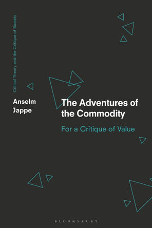 The Adventures of the Commodity: For a Critique of Value by Anselm Jappe 9781350381193