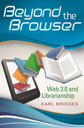 Beyond the Browser: Web 2.0 and Librarianship by Karl Bridges 9781591588160
