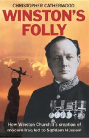Winston's Folly: How Winston Churchill's Creation of Modern Iraq led to Saddam Hussein by Christopher Catherwood 9781841199399
