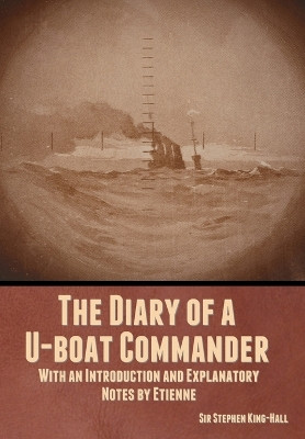 The Diary of a U-boat Commander: With an Introduction and Explanatory Notes by Etienne by Sir Stephen King-Hall 9798888304495