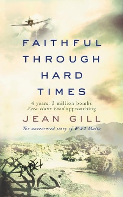 Faithful Through Hard Times: The Uncensored Story of Ww2 Malta by Jean Gill 9791096459070