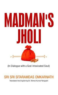 Madman's Jholi: In Dialogue with a God-intoxicated Soul by Sitaramdas Omkarnath 9789382473688