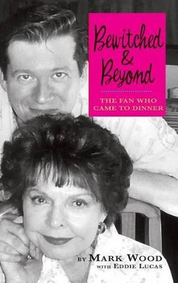 Bewitched and Beyond: The Fan Who Came to Dinner by Mark Wood 9781629330204