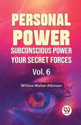 Personal Power Subconscious Power Your Secret Forces Vol. 6 by William Walker Atkinson 9789358596809