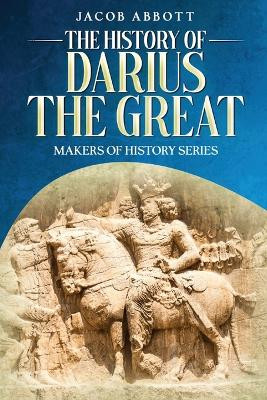 The History of Darius the Great: Makers of History Series by Jacob Abbott 9781611048520