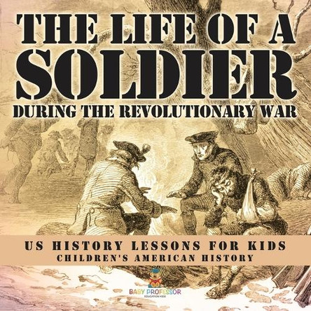 The Life of a Soldier During the Revolutionary War - US History Lessons for Kids Children's American History by Baby Professor 9798869432490