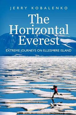 The Horizontal Everest: Extreme Journeys on Ellesmere Island by Jerry Kobalenko 9781926645179