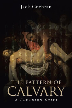 The Pattern of Calvary: A Paradigm Shift: Volume 1 by Jack Cochran 9781641402989