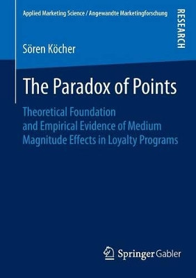 The Paradox of Points: Theoretical Foundation and Empirical Evidence of Medium Magnitude Effects in Loyalty Programs by Soren Kocher 9783658095420