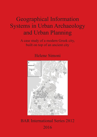Geographical Information Systems in Urban Archaeology and Urban Planning: A case study of a modern Greek city, built on top of an ancient city by Helene Simoni 9781407314778