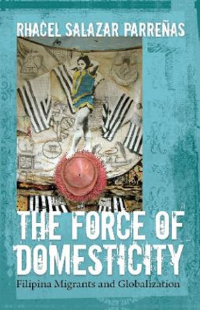 The Force of Domesticity: Filipina Migrants and Globalization by Rhacel Salazar Parrenas