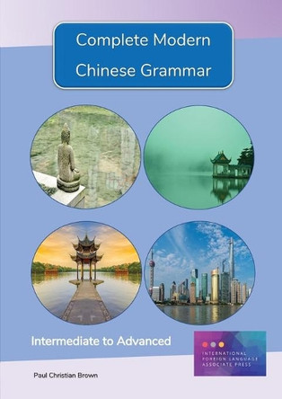 Complete Modern Chinese Grammar: Intermediate to Advanced by Paul C Brown 9781909601062