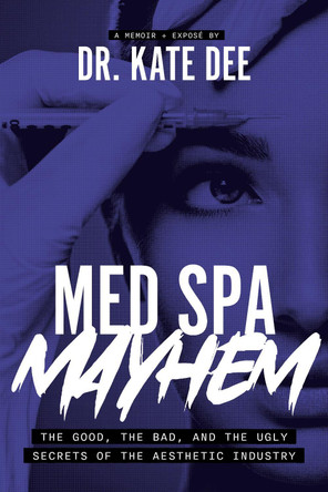 Med Spa Mayhem: The Good, the Bad, and the Ugly Secrets of the Aesthetic Industry by Kate Dee 9781642259803