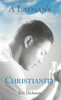 A Layman's Christianity by Ken Dickason 9781449705473