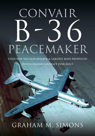 Convair B-36 Peacemaker: Cold War Nuclear Bomber and Largest Mass-Produced Piston-Engine Aircraft Ever Built by Graham M Simons 9781526787316