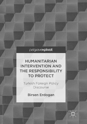 Humanitarian Intervention and the Responsibility to Protect: Turkish Foreign Policy Discourse by Birsen Erdogan 9783319837963