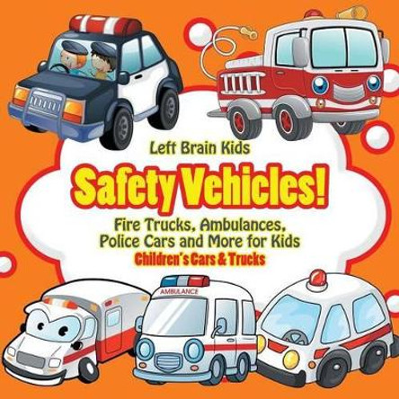 Safety Vehicles! Fire Trucks, Ambulances, Police Cars and More for Kids - Children's Cars & Trucks by Left Brain Kids 9781683766223