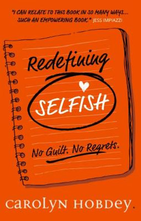 Redefining Selfish: No Guilt. No Regrets. by Carolyn Hobdey