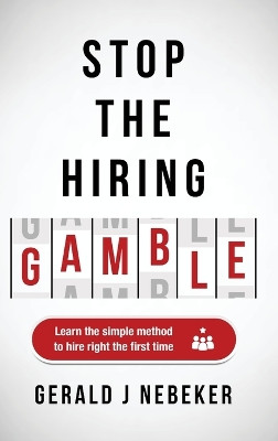 Stop the Hiring Gamble: Learn the Simple Method to Hire Right the First Time by Gerald J Nebeker 9798888243183