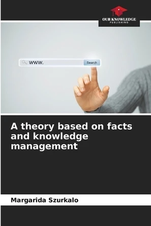 A theory based on facts and knowledge management by Margarida Szurkalo 9786208216931