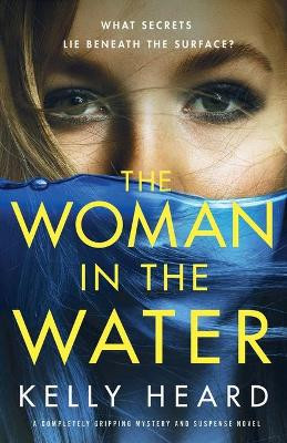 The Woman in the Water: A completely gripping mystery and suspense novel by Kelly Heard 9781800196742