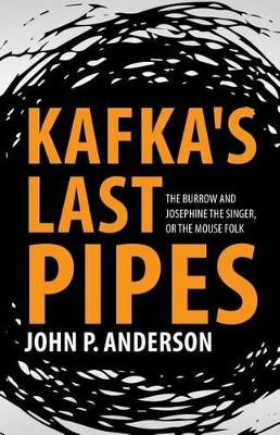 Kafka's Last Pipes: The Burrow and Josephine the Singer, or the Mouse Folk by John P Anderson 9781627340823