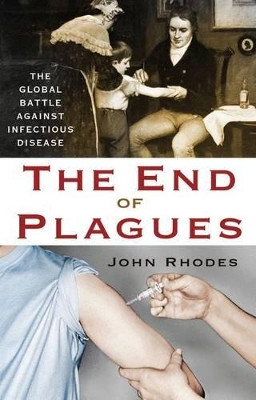 The End of Plagues: The Global Battle Against Infectious Disease by John Rhodes 9781137278524