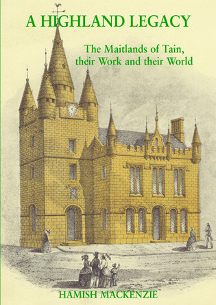 A Highland Legacy: The Maitlands of Tain; Their Work and Their World by Hamish Mackenzie 9781839753466