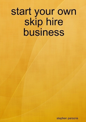 Start Your Own Skip Hire Business by Stephen Parsons 9781291613261