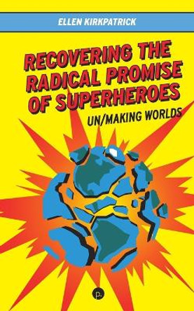 Recovering the Radical Promise of Superheroes: Un/Making Worlds by Ellen Kirkpatrick 9781685711085