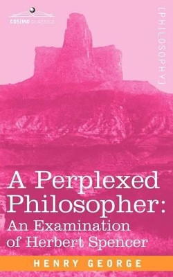 A Perplexed Philosopher: An Examination of Herbert Spencer by H George 9781596059955