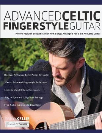 Advanced Celtic Fingerstyle Guitar: Twelve Popular Scottish & Irish Folk Songs Arranged For Solo Acoustic Guitar by Daryl Kellie 9781789332117